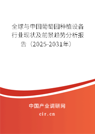 全球與中國葡萄園種植設備行業現狀及前景趨勢分析報告（2025-2031年）