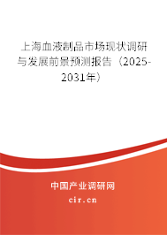 上海血液制品市場現狀調研與發展前景預測報告（2025-2031年）