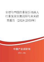 全球與中國商業娛樂機器人行業發展全面調研與未來趨勢報告（2024-2030年）