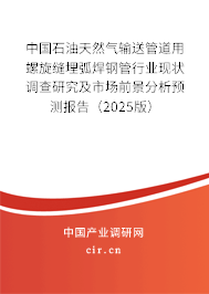 中國石油天然氣輸送管道用螺旋縫埋弧焊鋼管行業現狀調查研究及市場前景分析預測報告（2025版）