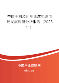 中國手機及所用集成電路市場發展調研分析報告（2023年）