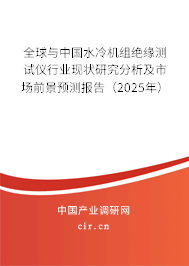 全球與中國水冷機組絕緣測試儀行業現狀研究分析及市場前景預測報告（2025年）