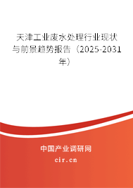 天津工業廢水處理行業現狀與前景趨勢報告（2025-2031年）