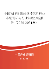 中國Wi-Fi7無線連接芯片行業市場調研與行業前景分析報告（2025-2031年）