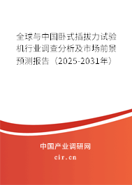 全球與中國臥式插拔力試驗機行業調查分析及市場前景預測報告（2025-2031年）