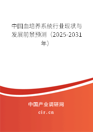 中國血培養系統行業現狀與發展前景預測（2025-2031年）