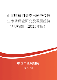 中國(guó)腰椎間盤突出治療儀行業(yè)市場(chǎng)調(diào)查研究及發(fā)展趨勢(shì)預(yù)測(cè)報(bào)告（2025年版）