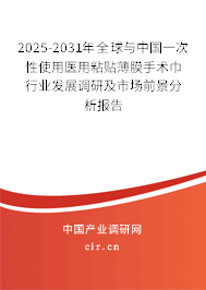 2025-2031年全球與中國一次性使用醫用粘貼薄膜手術巾行業發展調研及市場前景分析報告