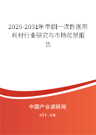 2025-2031年中國一次性醫用耗材行業研究與市場前景報告