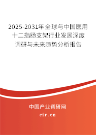 2025-2031年全球與中國醫用十二指腸支架行業發展深度調研與未來趨勢分析報告