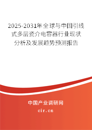 2025-2031年全球與中國引線式多層瓷介電容器行業現狀分析及發展趨勢預測報告