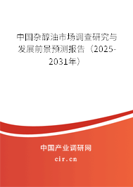 中國雜醇油市場調查研究與發展前景預測報告（2025-2031年）