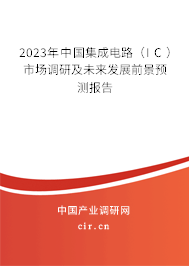 2023年中國集成電路（IC）市場調研及未來發展前景預測報告