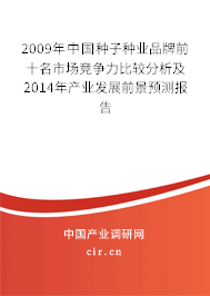 2009年中國種子種業品牌前十名市場競爭力比較分析及2014年產業發展前景預測報告
