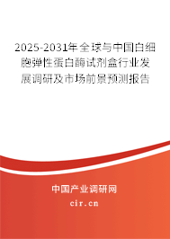 2025-2031年全球與中國白細胞彈性蛋白酶試劑盒行業發展調研及市場前景預測報告