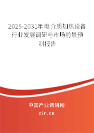 2025-2031年電介質加熱設備行業發展調研與市場前景預測報告