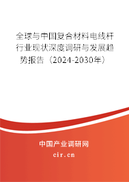 全球與中國復合材料電線桿行業現狀深度調研與發展趨勢報告（2024-2030年）