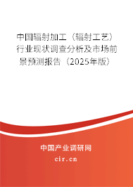 中國輻射加工（輻射工藝）行業現狀調查分析及市場前景預測報告（2025年版）