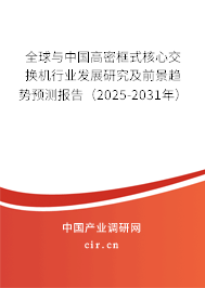 全球與中國高密框式核心交換機行業發展研究及前景趨勢預測報告（2025-2031年）