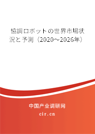 協調ロボットの世界市場狀況と予測（2020～2026年）