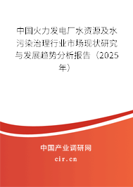 中國火力發電廠水資源及水污染治理行業市場現狀研究與發展趨勢分析報告（2025年）