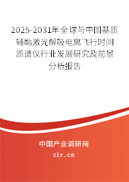 2025-2031年全球與中國基質輔助激光解吸電離飛行時間質譜儀行業發展研究及前景分析報告