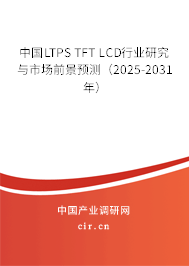 中國LTPS TFT LCD行業(yè)研究與市場前景預(yù)測（2025-2031年）