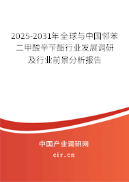 2025-2031年全球與中國鄰苯二甲酸辛芐酯行業發展調研及行業前景分析報告
