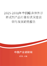 2025-2031年中國臨床體外診斷試劑產品行業現狀深度調研與發展趨勢報告