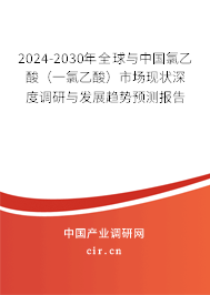 2024-2030年全球與中國氯乙酸（一氯乙酸）市場現狀深度調研與發展趨勢預測報告