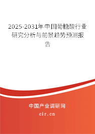 2025-2031年中國葡糖酸行業研究分析與前景趨勢預測報告