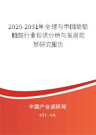 2025-2031年全球與中國葡萄糖酸行業現狀分析與發展前景研究報告