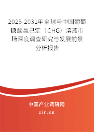 2025-2031年全球與中國葡萄糖酸氯己定（CHG）溶液市場深度調查研究與發展前景分析報告