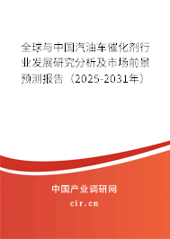 全球與中國汽油車催化劑行業發展研究分析及市場前景預測報告（2025-2031年）