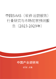 中國SAAS（軟件運營服務）行業研究與市場前景預測報告（2023-2029年）