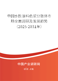 中國水性涂料色漿分散體市場全面調研及發展趨勢（2025-2031年）