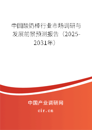 中國酸奶棒行業(yè)市場(chǎng)調(diào)研與發(fā)展前景預(yù)測(cè)報(bào)告（2025-2031年）