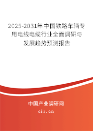 2025-2031年中國鐵路車輛專用電線電纜行業全面調研與發展趨勢預測報告