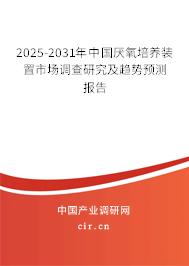 2025-2031年中國厭氧培養裝置市場調查研究及趨勢預測報告
