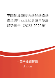 中國椰油酰胺丙基羥基磺基甜菜堿行業現狀調研與發展趨勢報告（2023-2029年）