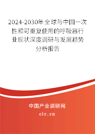 2024-2030年全球與中國一次性和可重復使用的呼吸器行業現狀深度調研與發展趨勢分析報告