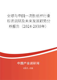 全球與中國一次性紙杯行業現狀調研及未來發展趨勢分析報告（2024-2030年）