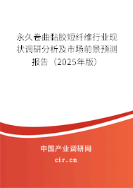 永久卷曲黏膠短纖維行業現狀調研分析及市場前景預測報告（2025年版）