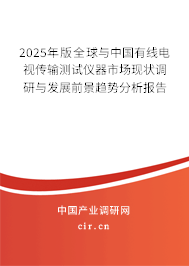 2025年版全球與中國有線電視傳輸測試儀器市場現狀調研與發展前景趨勢分析報告
