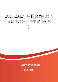 2025-2031年中國桌面機器人設備市場研究與前景趨勢報告