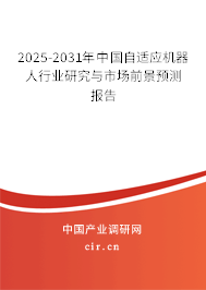2025-2031年中國自適應機器人行業研究與市場前景預測報告