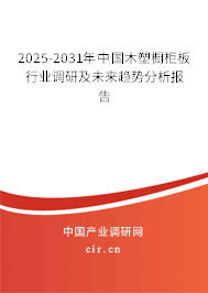 2025-2031年中國木塑櫥柜板行業調研及未來趨勢分析報告