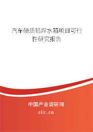 汽車硬質鉛焊水箱項目可行性研究報告