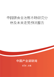 中國鐵合金冶煉市場研究分析及未來走勢預測報告