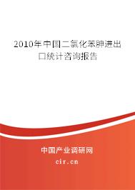 2010年中國二氯化苯胂進出口統計咨詢報告
